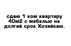 сдаю 1 ком квартиру 40м2 с мебелью на долгий срок Хозяйкаю.